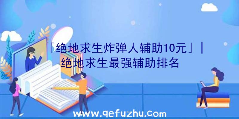 「绝地求生炸弹人辅助10元」|绝地求生最强辅助排名